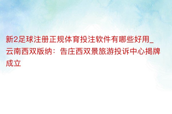 新2足球注册正规体育投注软件有哪些好用_云南西双版纳：告庄西双景旅游投诉中心揭牌成立