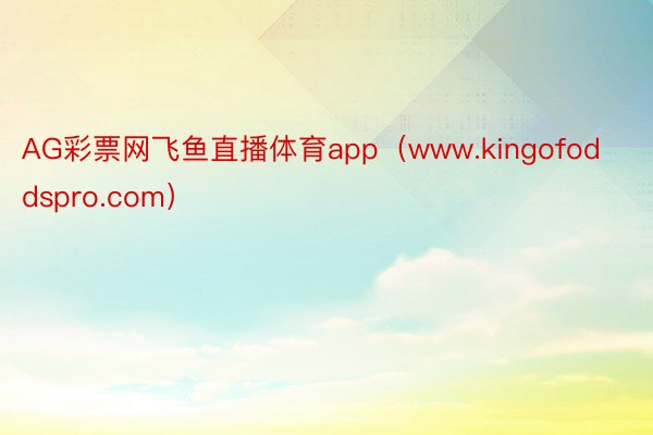 AG彩票网飞鱼直播体育app（www.kingofoddspro.com）