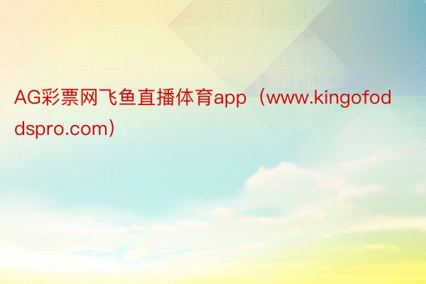 AG彩票网飞鱼直播体育app（www.kingofoddspro.com）