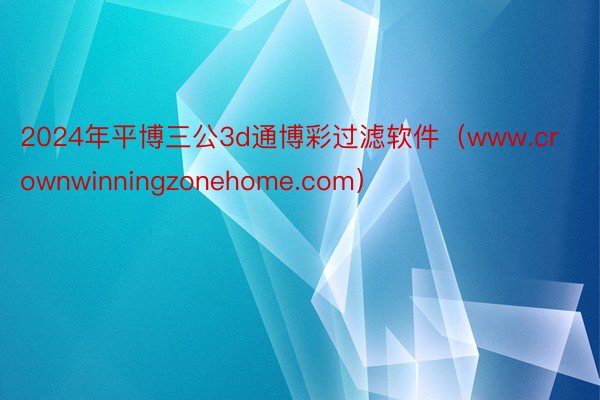 2024年平博三公3d通博彩过滤软件（www.crownwinningzonehome.com）