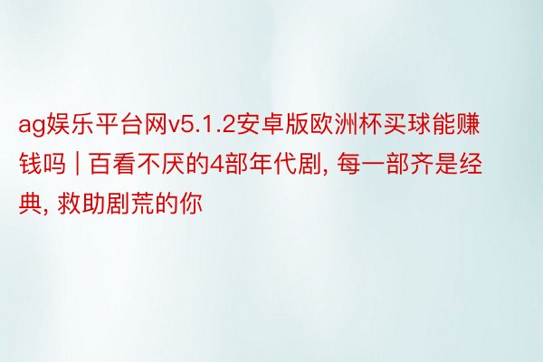 ag娱乐平台网v5.1.2安卓版欧洲杯买球能赚钱吗 | 百看不厌的4部年代剧, 每一部齐是经典, 救助剧荒的你