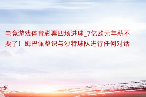 电竞游戏体育彩票四场进球_7亿欧元年薪不要了！姆巴佩鉴识与沙特球队进行任何对话