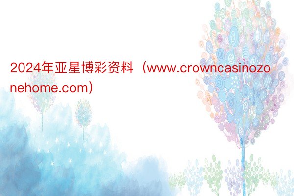 2024年亚星博彩资料（www.crowncasinozonehome.com）