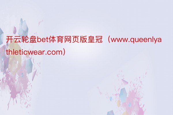 开云轮盘bet体育网页版皇冠（www.queenlyathleticwear.com）