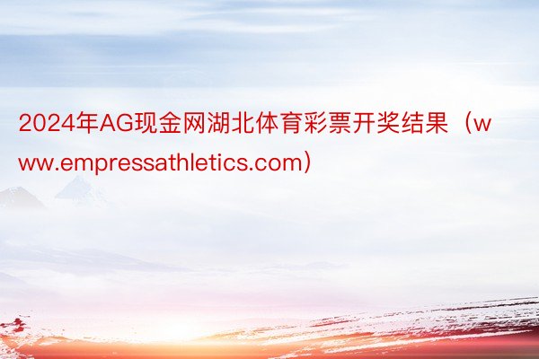 2024年AG现金网湖北体育彩票开奖结果（www.empressathletics.com）