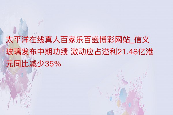 太平洋在线真人百家乐百盛博彩网站_信义玻璃发布中期功绩 激动应占溢利21.48亿港元同比减少35%