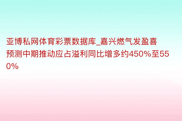 亚博私网体育彩票数据库_嘉兴燃气发盈喜 预测中期推动应占溢利同比增多约450%至550%