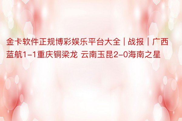 金卡软件正规博彩娱乐平台大全 | 战报｜广西蓝航1-1重庆铜梁龙 云南玉昆2-0海南之星