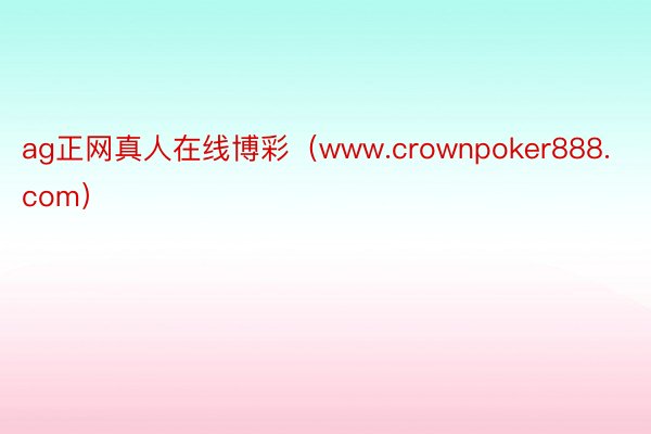 ag正网真人在线博彩（www.crownpoker888.com）
