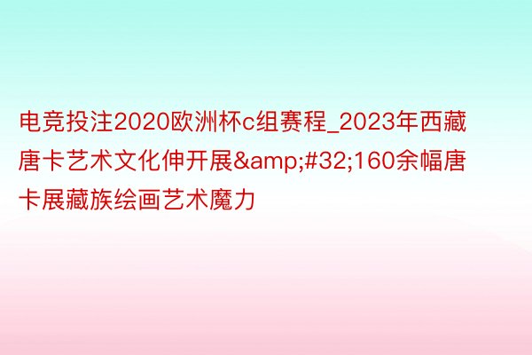 电竞投注2020欧洲杯c组赛程_2023年西藏唐卡艺术文化伸开展&#32;160余幅唐卡展藏族绘画艺术魔力