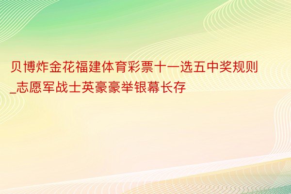 贝博炸金花福建体育彩票十一选五中奖规则_志愿军战士英豪豪举银幕长存