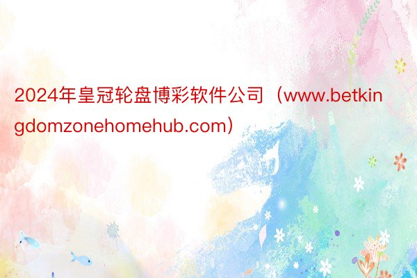 2024年皇冠轮盘博彩软件公司（www.betkingdomzonehomehub.com）