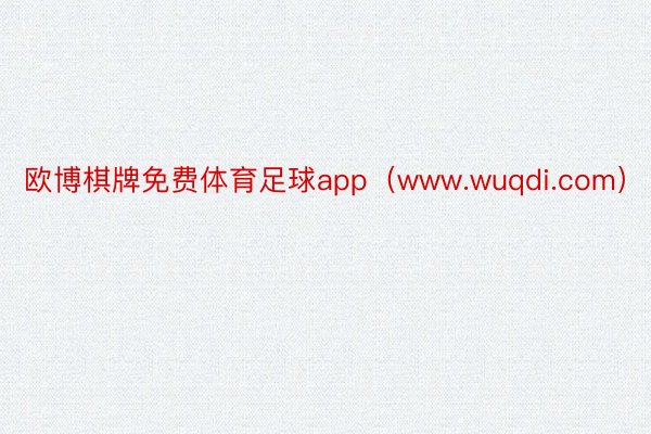 欧博棋牌免费体育足球app（www.wuqdi.com）