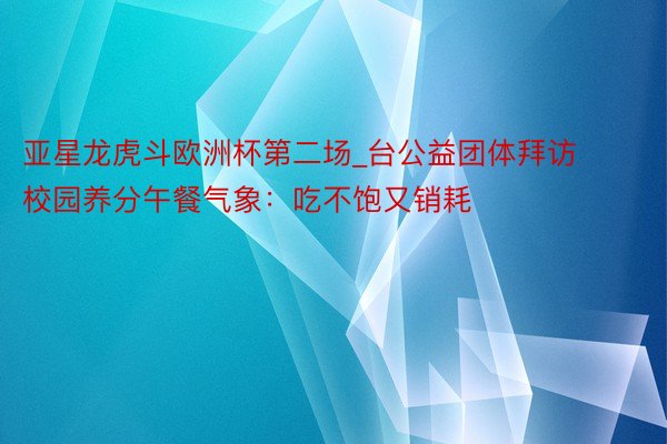 亚星龙虎斗欧洲杯第二场_台公益团体拜访校园养分午餐气象：吃不饱又销耗