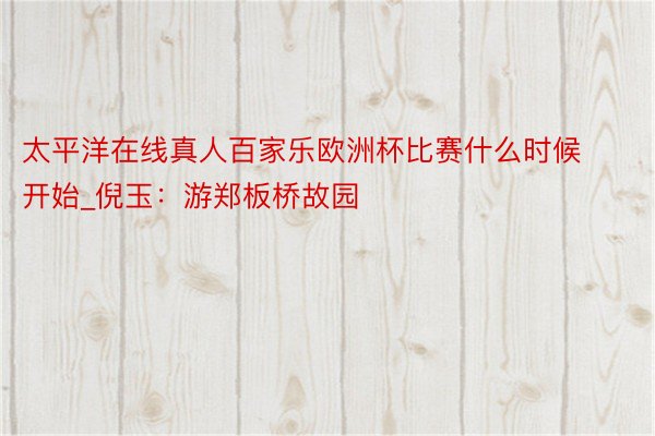 太平洋在线真人百家乐欧洲杯比赛什么时候开始_倪玉：游郑板桥故园