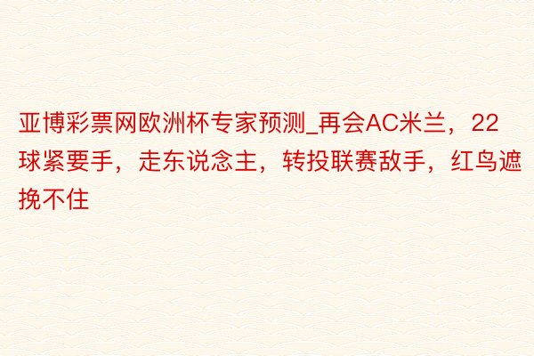 亚博彩票网欧洲杯专家预测_再会AC米兰，22球紧要手，走东说念主，转投联赛敌手，红鸟遮挽不住