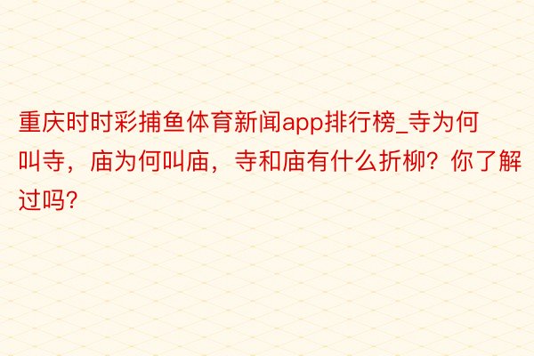 重庆时时彩捕鱼体育新闻app排行榜_寺为何叫寺，庙为何叫庙，寺和庙有什么折柳？你了解过吗？
