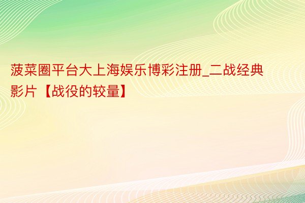菠菜圈平台大上海娱乐博彩注册_二战经典影片【战役的较量】