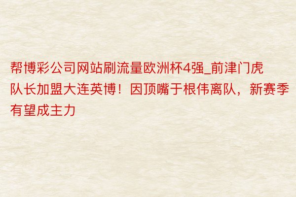 帮博彩公司网站刷流量欧洲杯4强_前津门虎队长加盟大连英博！因顶嘴于根伟离队，新赛季有望成主力