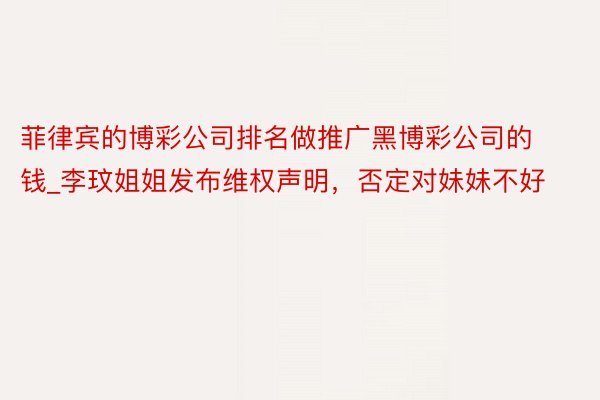 菲律宾的博彩公司排名做推广黑博彩公司的钱_李玟姐姐发布维权声明，否定对妹妹不好