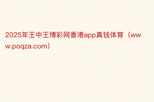 2025年王中王博彩网香港app真钱体育（www.poqza.com）