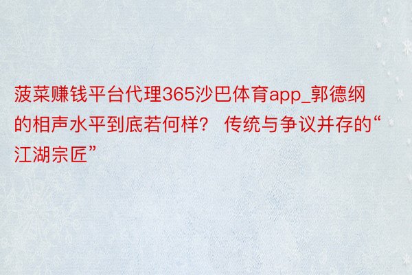 菠菜赚钱平台代理365沙巴体育app_郭德纲的相声水平到底若何样？ 传统与争议并存的“江湖宗匠”
